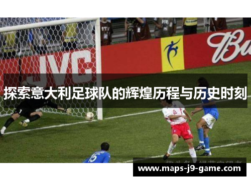 探索意大利足球队的辉煌历程与历史时刻 探索意大利足球队的辉煌历程与历史时刻