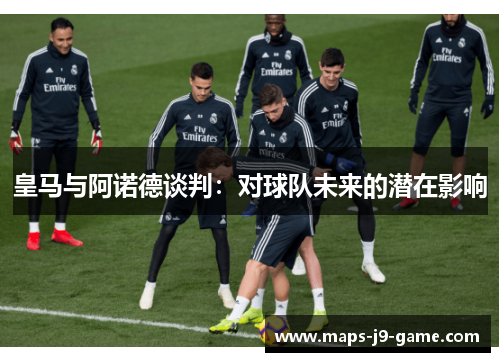 皇马与阿诺德谈判:对球队未来的潜在影响 皇马与阿诺德谈判:对球队未来的潜在影响