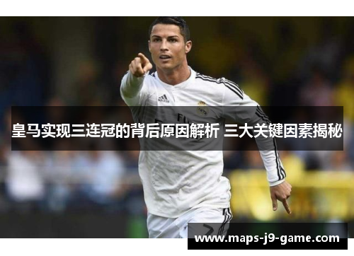 皇马实现三连冠的背后原因解析 三大关键因素揭秘 皇马实现三连冠的背后原因解析 三大关键因素揭秘