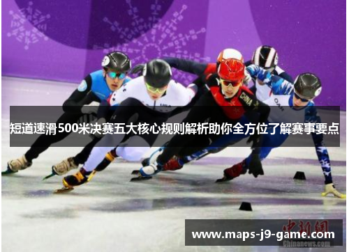 短道速滑500米决赛五大核心规则解析助你全方位了解赛事要点 短道速滑500米决赛五大核心规则解析助你全方位了解赛事要点