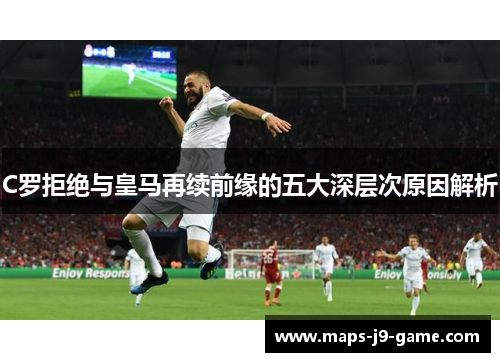 C罗拒绝与皇马再续前缘的五大深层次原因解析 C罗拒绝与皇马再续前缘的五大深层次原因解析