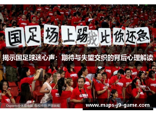 揭示国足球迷心声:期待与失望交织的背后心理解读 揭示国足球迷心声:期待与失望交织的背后心理解读