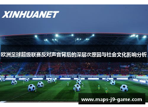 欧洲足球超级联赛反对声音背后的深层次原因与社会文化影响分析 欧洲足球超级联赛反对声音背后的深层次原因与社会文化影响分析