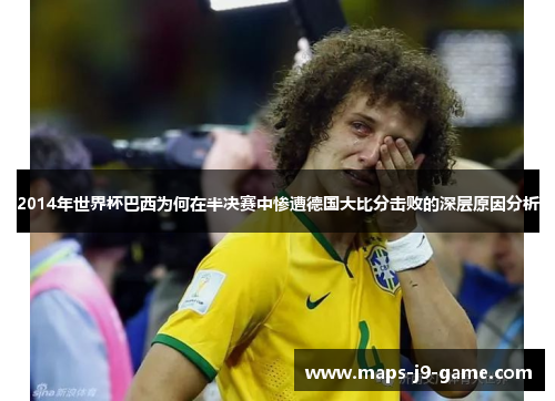 2014年世界杯巴西为何在半决赛中惨遭德国大比分击败的深层原因分析 2014年世界杯巴西为何在半决赛中惨遭德国大比分击败的深层原因分析