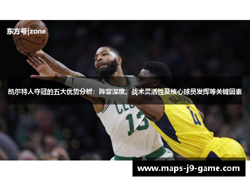 凯尔特人夺冠的五大优势分析:阵容深度、战术灵活性及核心球员发挥等关键因素 凯尔特人夺冠的五大优势分析:阵容深度、战术灵活性及核心球员发挥等关键因素