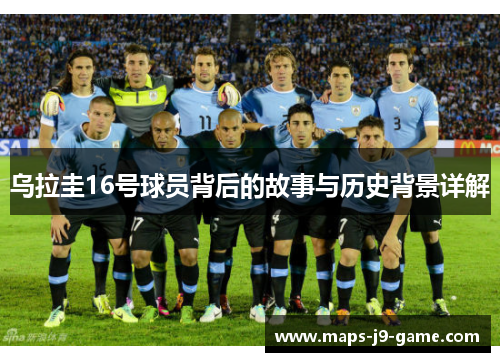 乌拉圭16号球员背后的故事与历史背景详解 乌拉圭16号球员背后的故事与历史背景详解