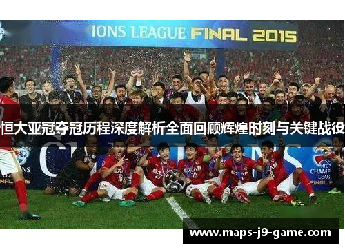 恒大亚冠夺冠历程深度解析全面回顾辉煌时刻与关键战役 恒大亚冠夺冠历程深度解析全面回顾辉煌时刻与关键战役