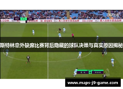 斯特林意外缺席比赛背后隐藏的球队决策与真实原因揭秘 斯特林意外缺席比赛背后隐藏的球队决策与真实原因揭秘