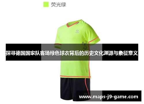 探寻德国国家队客场绿色球衣背后的历史文化渊源与象征意义 探寻德国国家队客场绿色球衣背后的历史文化渊源与象征意义