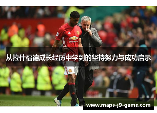 从拉什福德成长经历中学到的坚持努力与成功启示