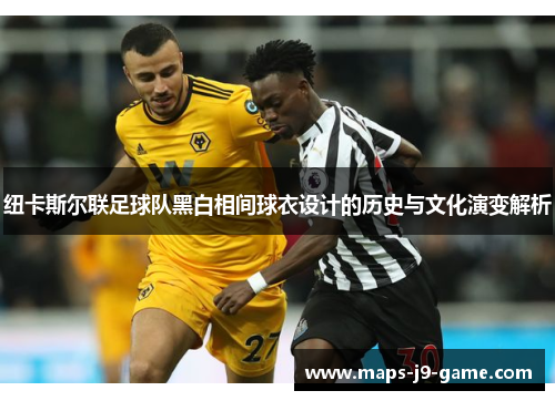 纽卡斯尔联足球队黑白相间球衣设计的历史与文化演变解析 纽卡斯尔联足球队黑白相间球衣设计的历史与文化演变解析