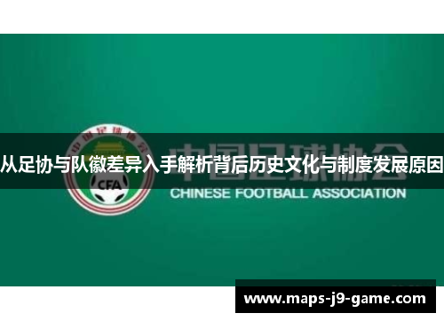 从足协与队徽差异入手解析背后历史文化与制度发展原因 从足协与队徽差异入手解析背后历史文化与制度发展原因