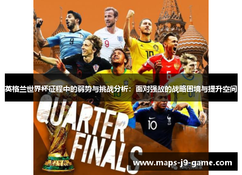 英格兰世界杯征程中的弱势与挑战分析:面对强敌的战略困境与提升空间 英格兰世界杯征程中的弱势与挑战分析:面对强敌的战略困境与提升空间