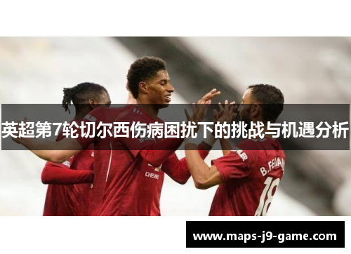 英超第7轮切尔西伤病困扰下的挑战与机遇分析 英超第7轮切尔西伤病困扰下的挑战与机遇分析