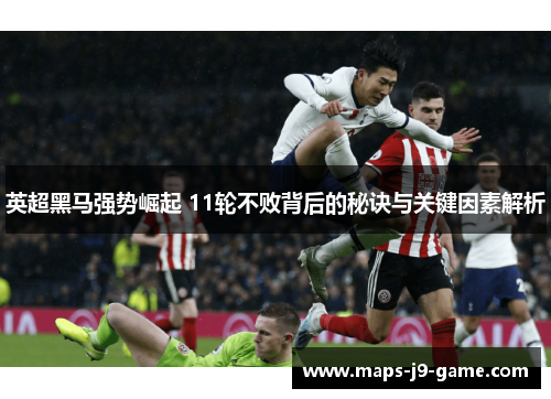 英超黑马强势崛起 11轮不败背后的秘诀与关键因素解析 英超黑马强势崛起 11轮不败背后的秘诀与关键因素解析