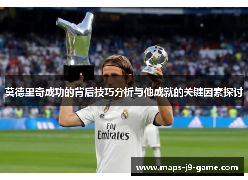 莫德里奇成功的背后技巧分析与他成就的关键因素探讨 莫德里奇成功的背后技巧分析与他成就的关键因素探讨