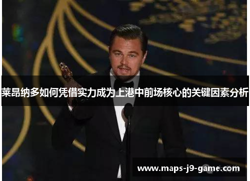 莱昂纳多如何凭借实力成为上港中前场核心的关键因素分析 莱昂纳多如何凭借实力成为上港中前场核心的关键因素分析