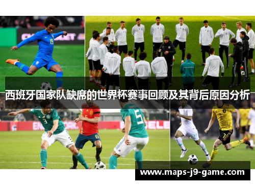 西班牙国家队缺席的世界杯赛事回顾及其背后原因分析 西班牙国家队缺席的世界杯赛事回顾及其背后原因分析