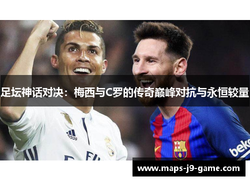 足坛神话对决:梅西与C罗的传奇巅峰对抗与永恒较量 足坛神话对决:梅西与C罗的传奇巅峰对抗与永恒较量