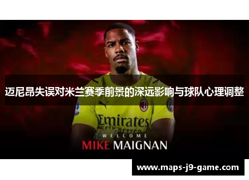 迈尼昂失误对米兰赛季前景的深远影响与球队心理调整