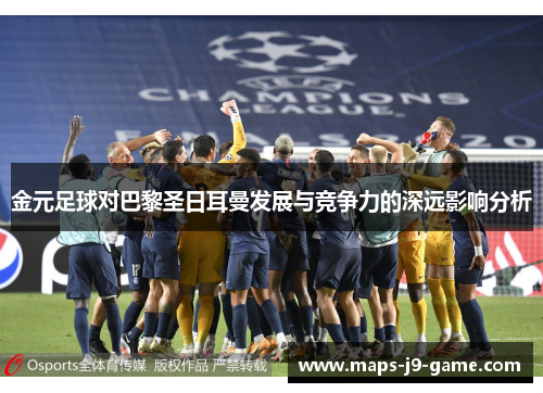 金元足球对巴黎圣日耳曼发展与竞争力的深远影响分析 金元足球对巴黎圣日耳曼发展与竞争力的深远影响分析