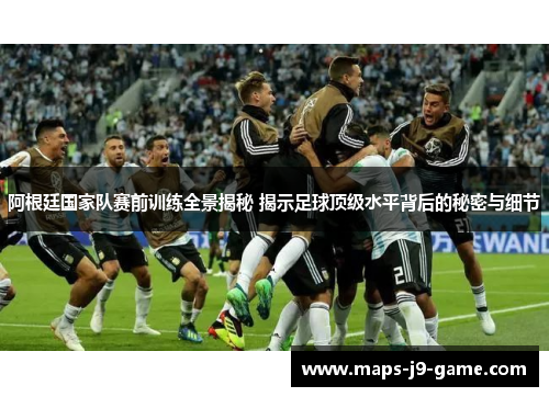 阿根廷国家队赛前训练全景揭秘 揭示足球顶级水平背后的秘密与细节 阿根廷国家队赛前训练全景揭秘 揭示足球顶级水平背后的秘密与细节