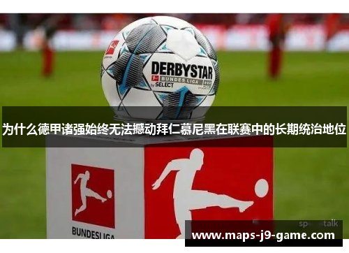 为什么德甲诸强始终无法撼动拜仁慕尼黑在联赛中的长期统治地位 为什么德甲诸强始终无法撼动拜仁慕尼黑在联赛中的长期统治地位