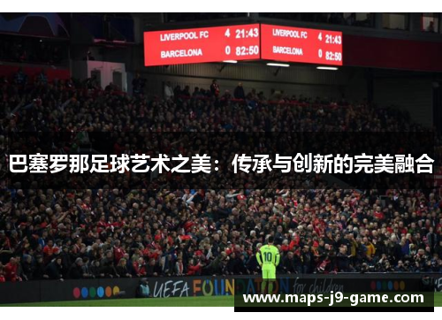巴塞罗那足球艺术之美:传承与创新的完美融合 巴塞罗那足球艺术之美:传承与创新的完美融合