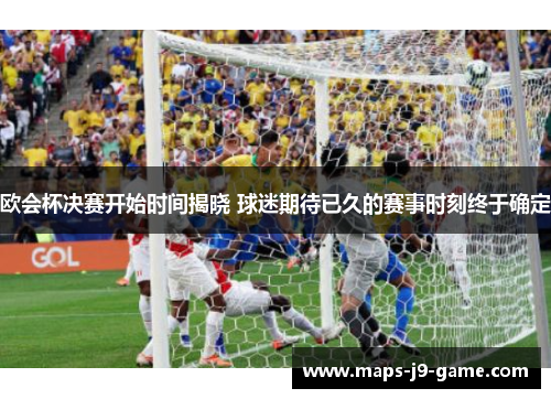 欧会杯决赛开始时间揭晓 球迷期待已久的赛事时刻终于确定 欧会杯决赛开始时间揭晓 球迷期待已久的赛事时刻终于确定