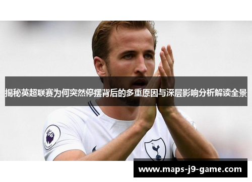 揭秘英超联赛为何突然停摆背后的多重原因与深层影响分析解读全景 揭秘英超联赛为何突然停摆背后的多重原因与深层影响分析解读全景