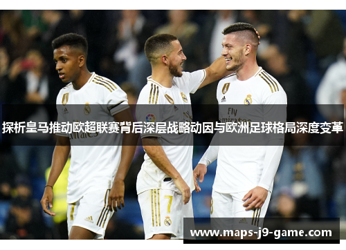探析皇马推动欧超联赛背后深层战略动因与欧洲足球格局深度变革 探析皇马推动欧超联赛背后深层战略动因与欧洲足球格局深度变革