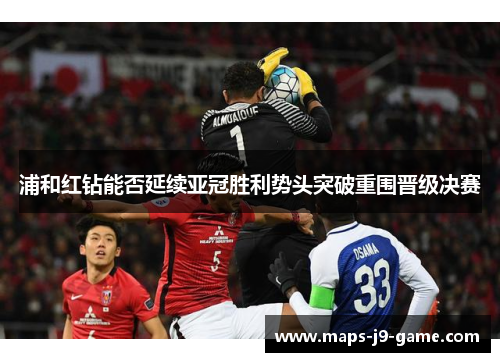 浦和红钻能否延续亚冠胜利势头突破重围晋级决赛 浦和红钻能否延续亚冠胜利势头突破重围晋级决赛