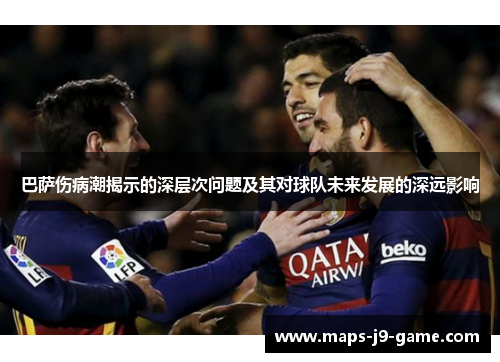 巴萨伤病潮揭示的深层次问题及其对球队未来发展的深远影响