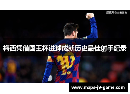 梅西凭借国王杯进球成就历史最佳射手纪录 梅西凭借国王杯进球成就历史最佳射手纪录