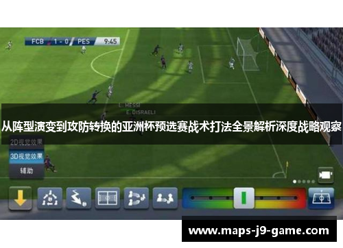 从阵型演变到攻防转换的亚洲杯预选赛战术打法全景解析深度战略观察
