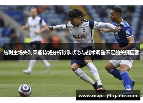 热刺主场失利莱斯特城分析球队状态与战术调整不足的关键因素