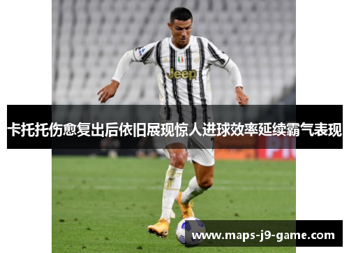 卡托托伤愈复出后依旧展现惊人进球效率延续霸气表现