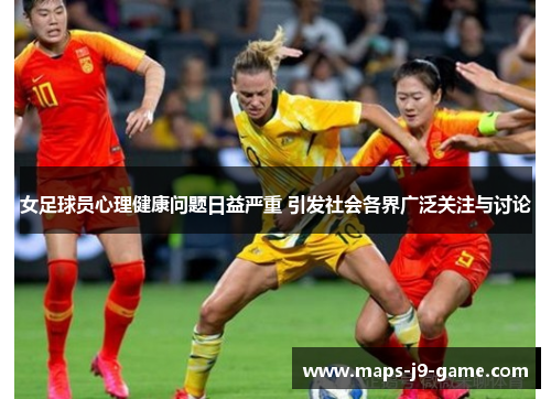 女足球员心理健康问题日益严重 引发社会各界广泛关注与讨论