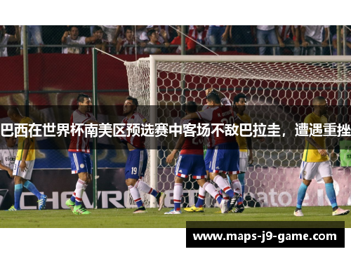 巴西在世界杯南美区预选赛中客场不敌巴拉圭，遭遇重挫