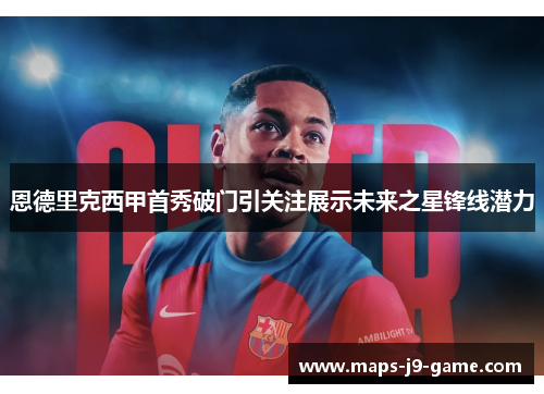 恩德里克西甲首秀破门引关注展示未来之星锋线潜力