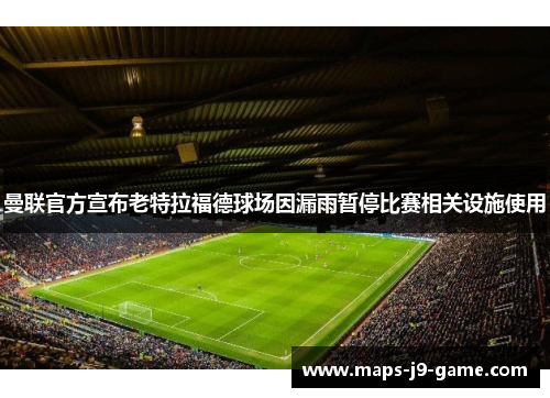 曼联官方宣布老特拉福德球场因漏雨暂停比赛相关设施使用