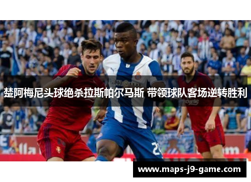 楚阿梅尼头球绝杀拉斯帕尔马斯 带领球队客场逆转胜利