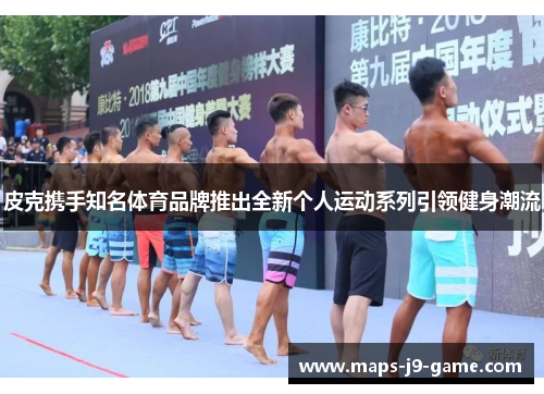 皮克携手知名体育品牌推出全新个人运动系列引领健身潮流
