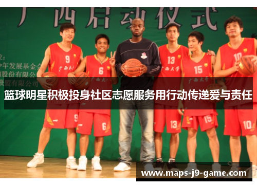 篮球明星积极投身社区志愿服务用行动传递爱与责任