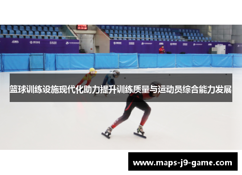 篮球训练设施现代化助力提升训练质量与运动员综合能力发展 篮球训练设施现代化助力提升训练质量与运动员综合能力发展