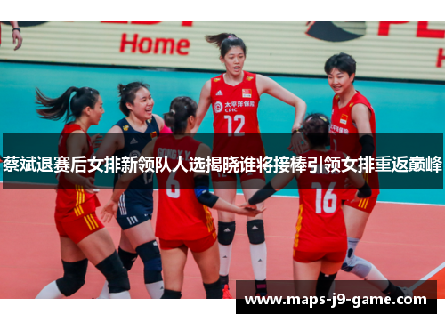 蔡斌退赛后女排新领队人选揭晓谁将接棒引领女排重返巅峰 蔡斌退赛后女排新领队人选揭晓谁将接棒引领女排重返巅峰