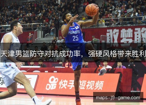 天津男篮防守对抗成功率,强硬风格带来胜利 天津男篮防守对抗成功率,强硬风格带来胜利