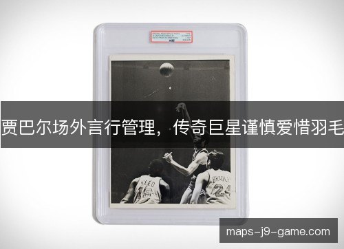 贾巴尔场外言行管理,传奇巨星谨慎爱惜羽毛 贾巴尔场外言行管理,传奇巨星谨慎爱惜羽毛