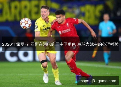 2026年保罗·迪亚斯在河床的三中卫角色 点球大战中的心理考验 2026年保罗·迪亚斯在河床的三中卫角色 点球大战中的心理考验
